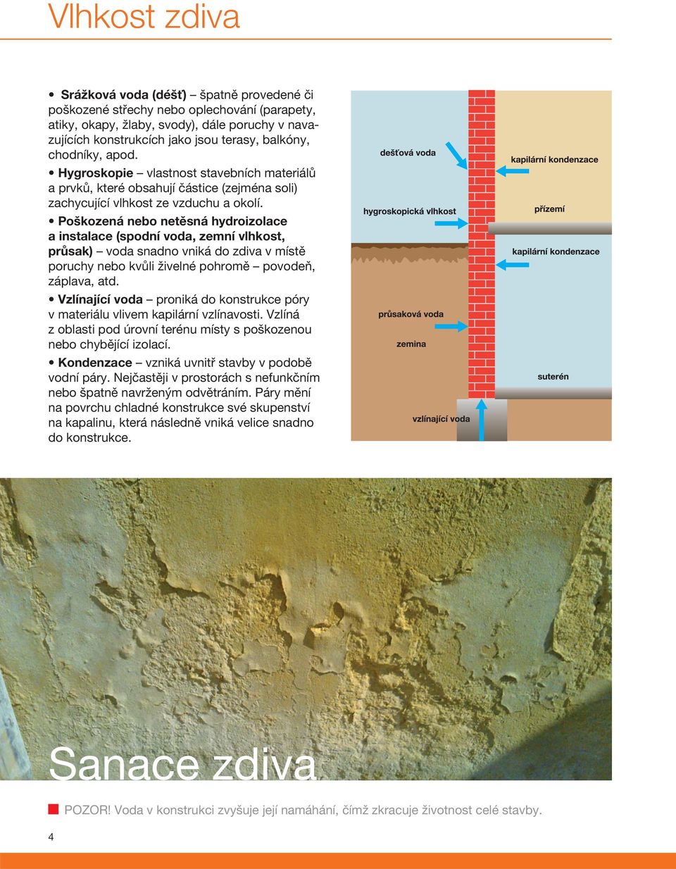 Poškozená nebo netěsná hydroizolace a instalace (spodní voda, zemní vlhkost, průsak) voda snadno vniká do zdiva v místě poruchy nebo kvůli živelné pohromě povodeň, záplava, atd.