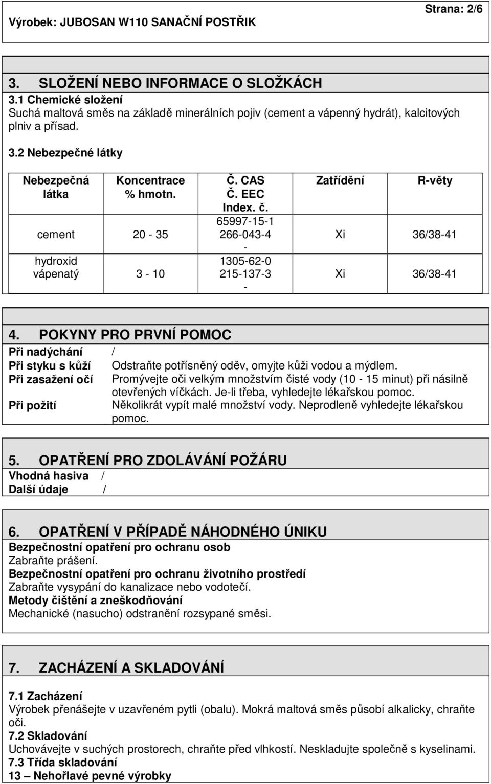 POKYNY PRO PRVNÍ POMOC Při nadýchání / Při styku s kůží Odstraňte potřísněný oděv, omyjte kůži vodou a mýdlem.