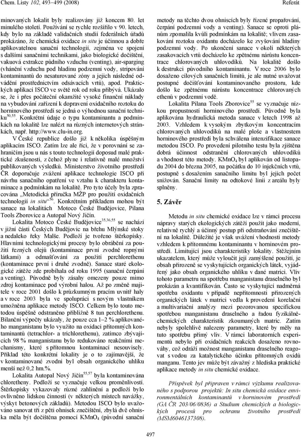 technikami, jako biologické dočištění, vakuová extrakce půdního vzduchu (venting), air-sparging (vhánění vzduchu pod hladinu podzemní vody, stripování kontaminantů do nesaturované zóny a jejich