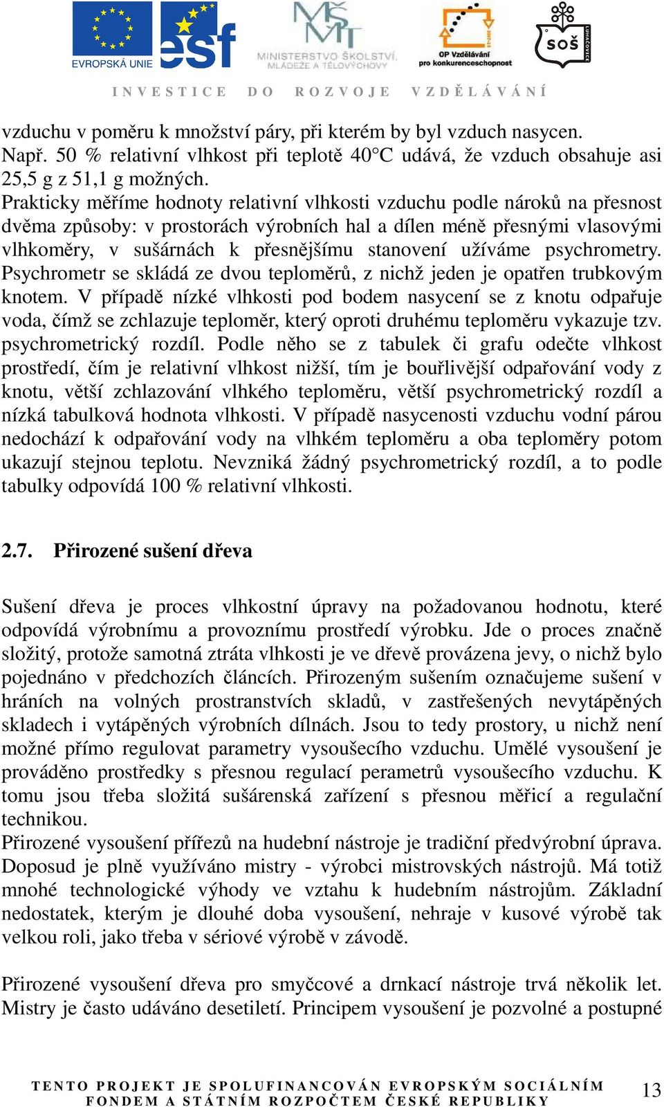 užíváme psychrometry. Psychrometr se skládá ze dvou teploměrů, z nichž jeden je opatřen trubkovým knotem.