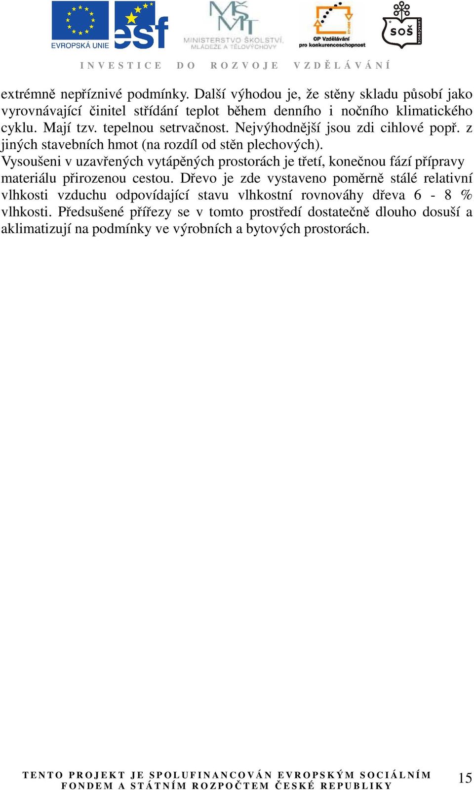 Vysoušeni v uzavřených vytápěných prostorách je třetí, konečnou fází přípravy materiálu přirozenou cestou.