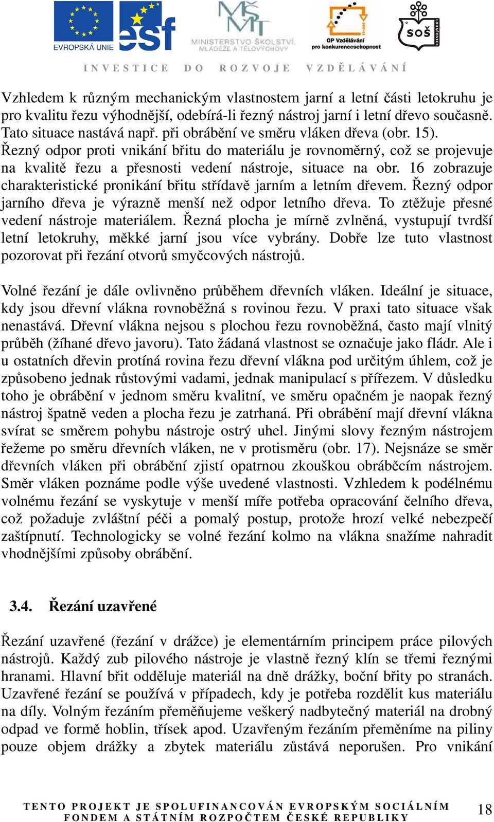 16 zobrazuje charakteristické pronikání břitu střídavě jarním a letním dřevem. Řezný odpor jarního dřeva je výrazně menší než odpor letního dřeva. To ztěžuje přesné vedení nástroje materiálem.