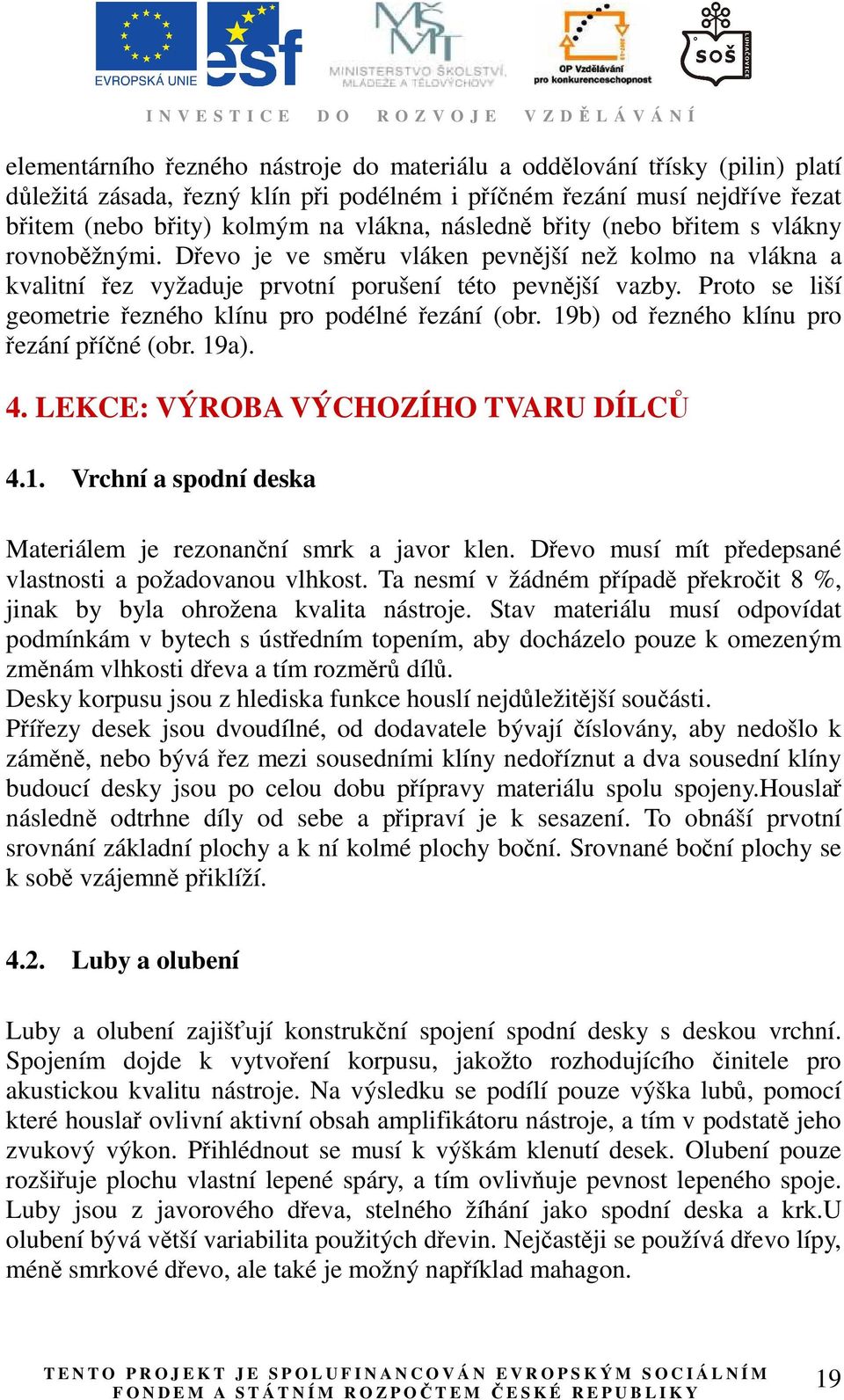 Proto se liší geometrie řezného klínu pro podélné řezání (obr. 19b) od řezného klínu pro řezání příčné (obr. 19a). 4. LEKCE: VÝROBA VÝCHOZÍHO TVARU DÍLCŮ 4.1. Vrchní a spodní deska Materiálem je rezonanční smrk a javor klen.