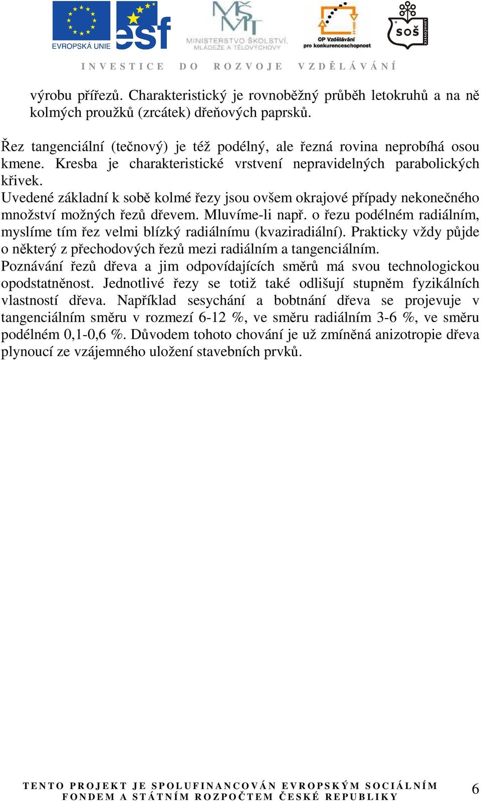 o řezu podélném radiálním, myslíme tím řez velmi blízký radiálnímu (kvaziradiální). Prakticky vždy půjde o některý z přechodových řezů mezi radiálním a tangenciálním.