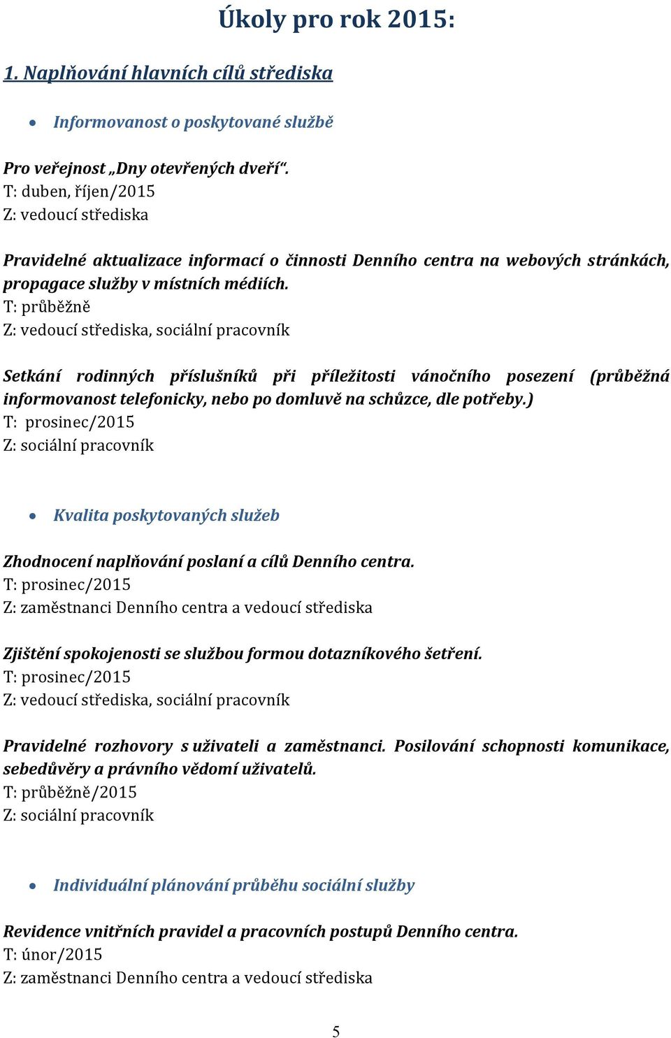 T: průběžně Z: vedoucí střediska, sociální pracovník Setkání rodinných příslušníků při příležitosti vánočního posezení (průběžná informovanost telefonicky, nebo po domluvě na schůzce, dle potřeby.