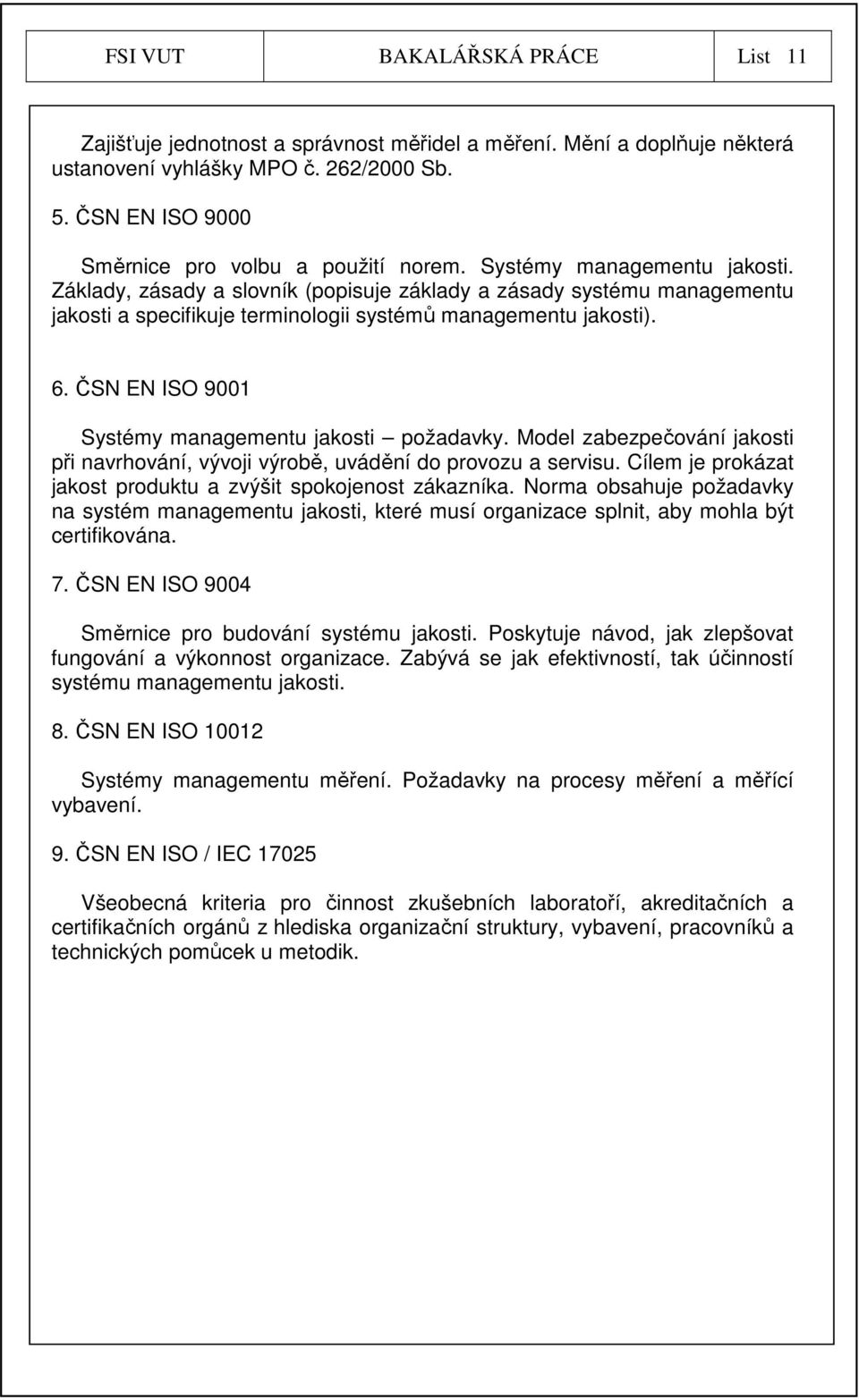 Základy, zásady a slovník (popisuje základy a zásady systému managementu jakosti a specifikuje terminologii systémů managementu jakosti). 6. ČSN EN ISO 9001 Systémy managementu jakosti požadavky.