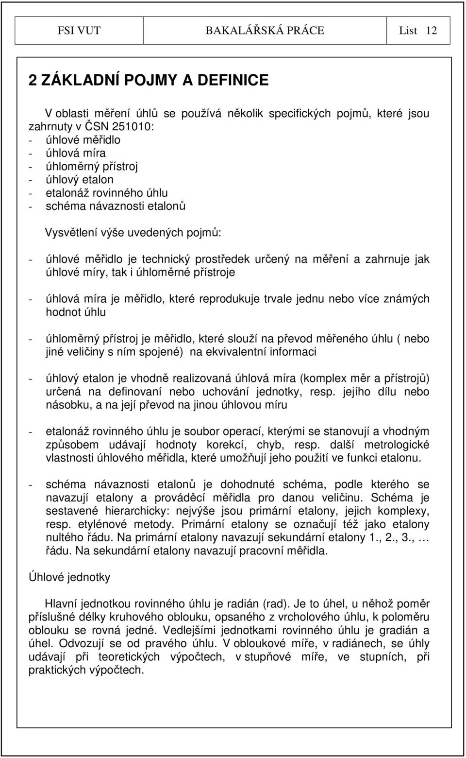 tak i úhloměrné přístroje - úhlová míra je měřidlo, které reprodukuje trvale jednu nebo více známých hodnot úhlu - úhloměrný přístroj je měřidlo, které slouží na převod měřeného úhlu ( nebo jiné