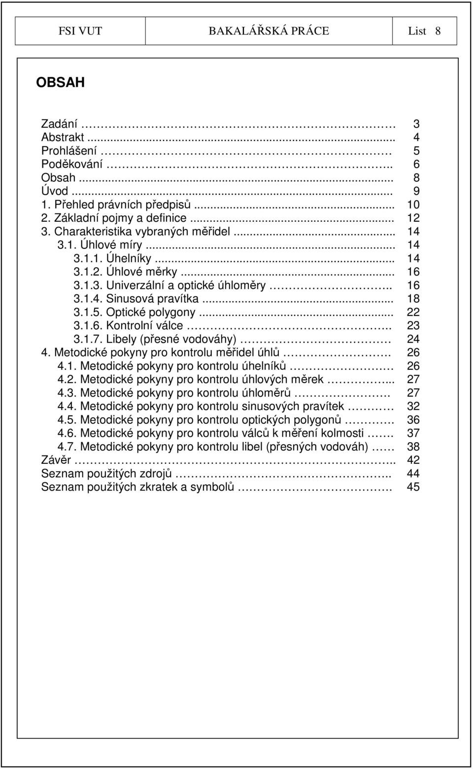 Optické polygony... 22 3.1.6. Kontrolní válce.. 23 3.1.7. Libely (přesné vodováhy) 24 4. Metodické pokyny pro kontrolu měřidel úhlů. 4.1. Metodické pokyny pro kontrolu úhelníků 4.2. Metodické pokyny pro kontrolu úhlových měrek.