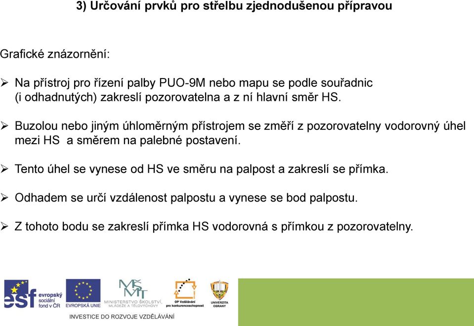 Buzolou nebo jiným úhloměrným přístrojem se změří z pozorovatelny vodorovný úhel mezi HS a směrem na palebné postavení.