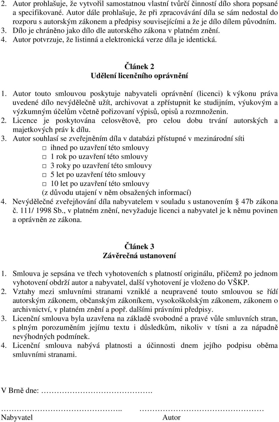 Dílo je chráněno jako dílo dle autorského zákona v platném znění. 4. Autor potvrzuje, že listinná a elektronická verze díla je identická. Článek 2 Udělení licenčního oprávnění 1.