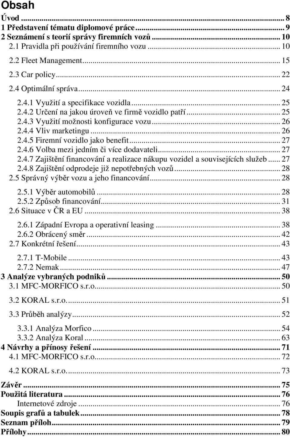 .. 26 2.4.5 Firemní vozidlo jako benefit... 27 2.4.6 Volba mezi jedním či více dodavateli... 27 2.4.7 Zajištění financování a realizace nákupu vozidel a souvisejících služeb... 27 2.4.8 Zajištění odprodeje již nepotřebných vozů.