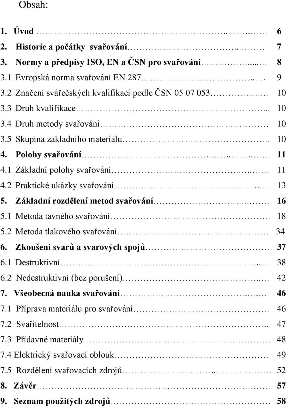 1 Základní polohy svařování... 11 4.2 Praktické ukázky svařování..... 13 5. Základní rozdělení metod svařování.... 16 5.1 Metoda tavného svařování 18 5.2 Metoda tlakového svařování 34 6.