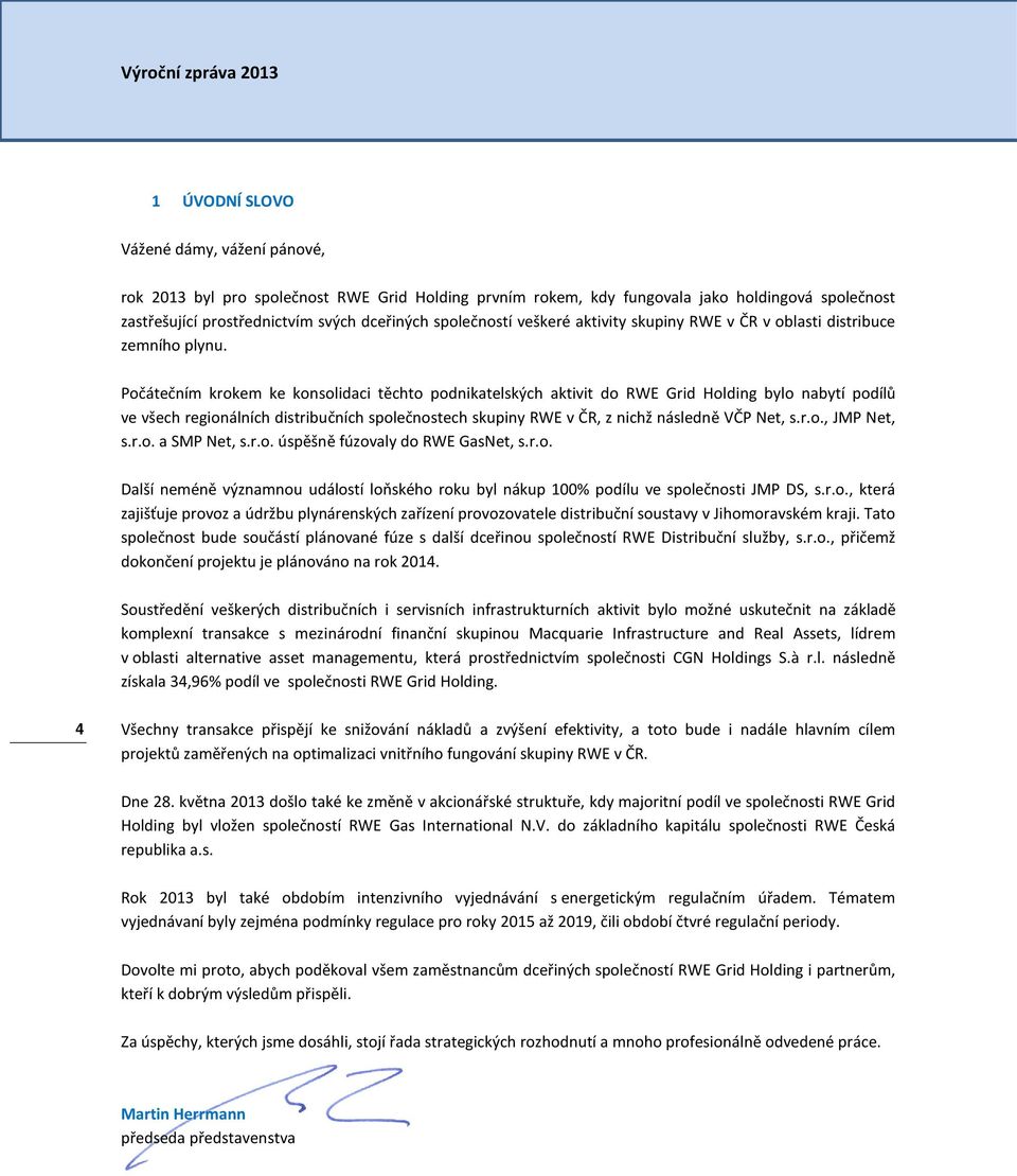 Počátečním krokem ke konsolidaci těchto podnikatelských aktivit do RWE Grid Holding bylo nabytí podílů ve všech regionálních distribučních společnostech skupiny RWE v ČR, z nichž následně VČP Net, s.
