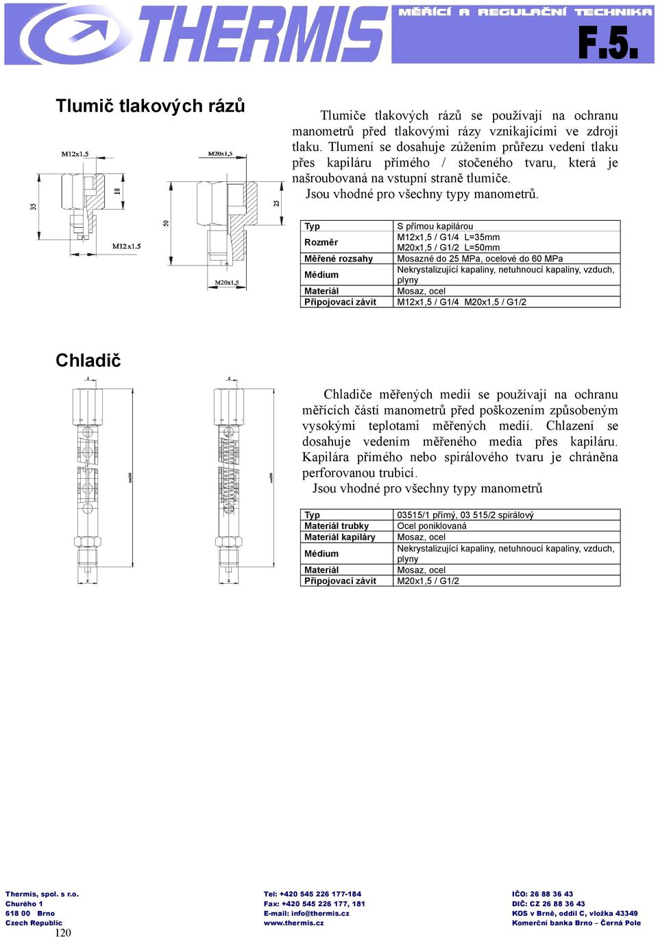 Typ S přímou kapilárou Rozměr M12x1,5 / G1/4 L=35mm M20x1,5 / G1/2 L=50mm Měřené rozsahy Mosazné do 25 MPa, ocelové do 60 MPa Médium Nekrystalizující kapaliny, netuhnoucí kapaliny, vzduch, plyny