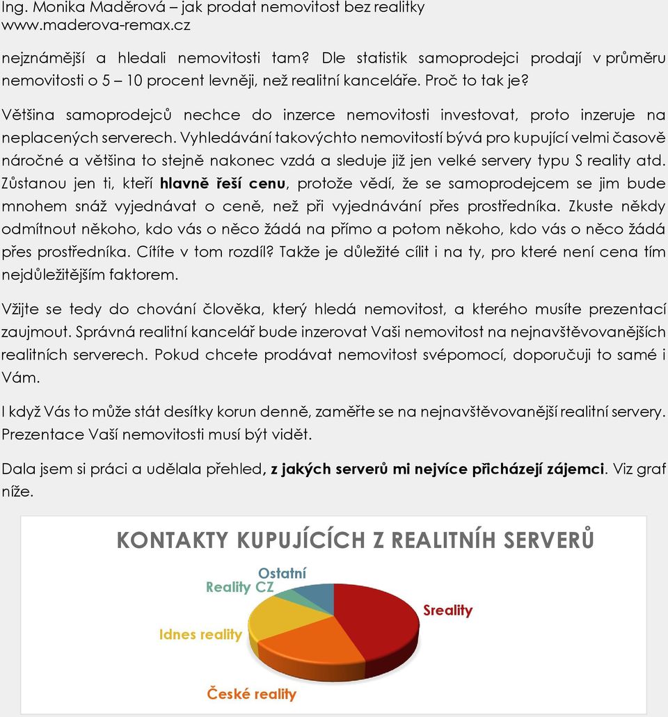 Vyhledávání takovýchto nemovitostí bývá pro kupující velmi časově náročné a většina to stejně nakonec vzdá a sleduje již jen velké servery typu S reality atd.