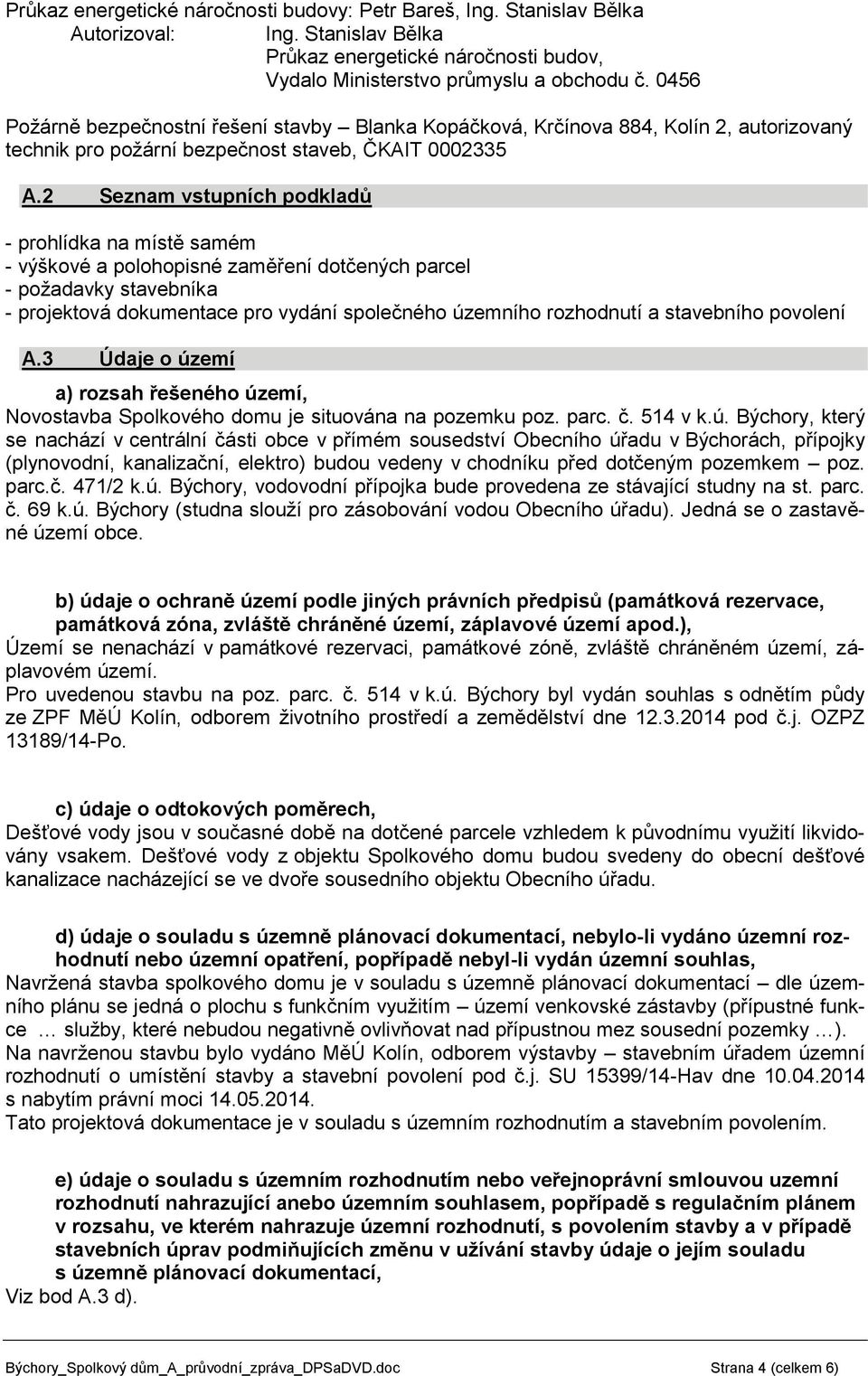 2 Seznam vstupních podkladů - prohlídka na místě samém - výškové a polohopisné zaměření dotčených parcel - požadavky stavebníka - projektová dokumentace pro vydání společného územního rozhodnutí a