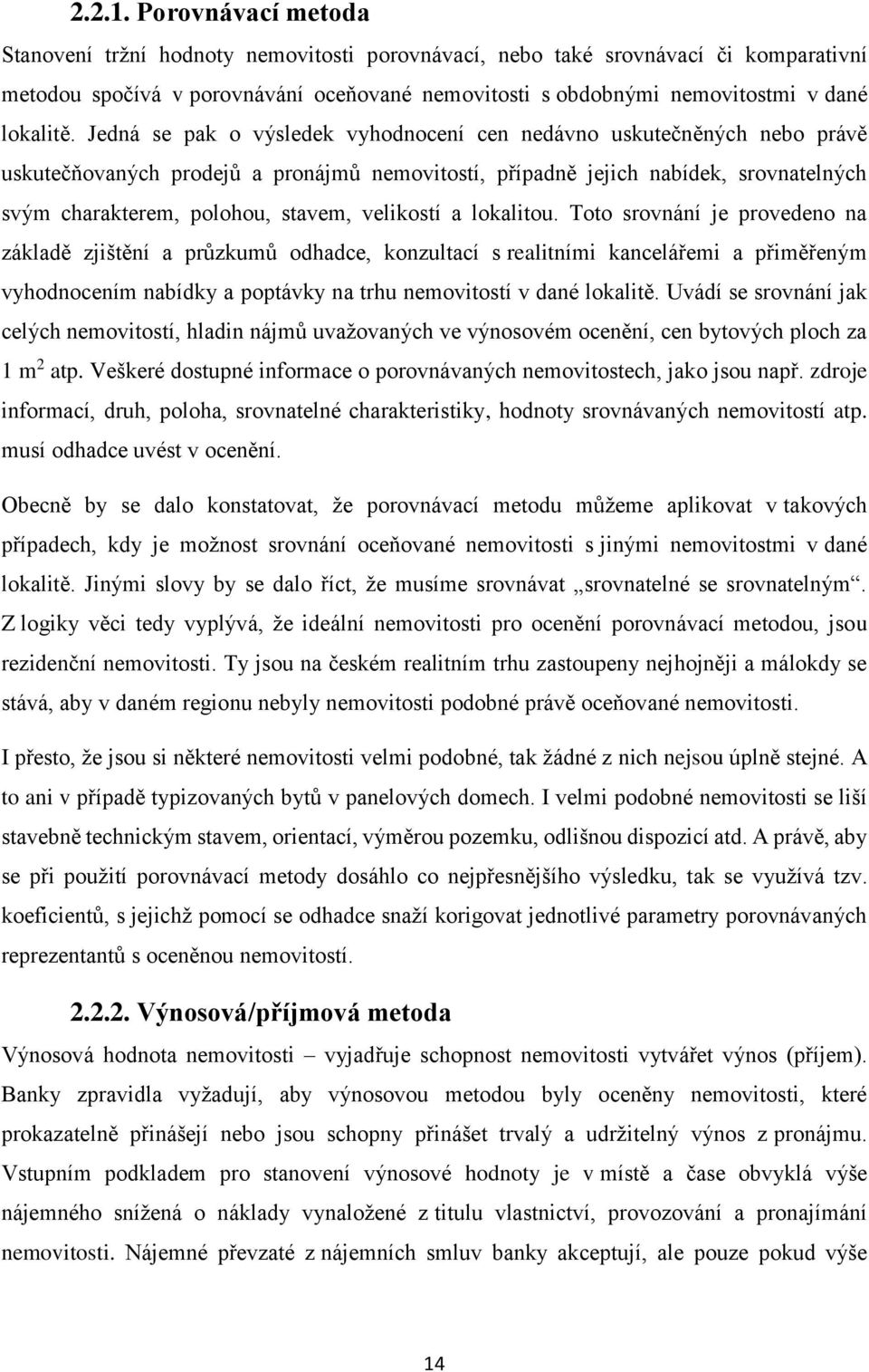 Jedná se pak o výsledek vyhodnocení cen nedávno uskutečněných nebo právě uskutečňovaných prodejů a pronájmů nemovitostí, případně jejich nabídek, srovnatelných svým charakterem, polohou, stavem,