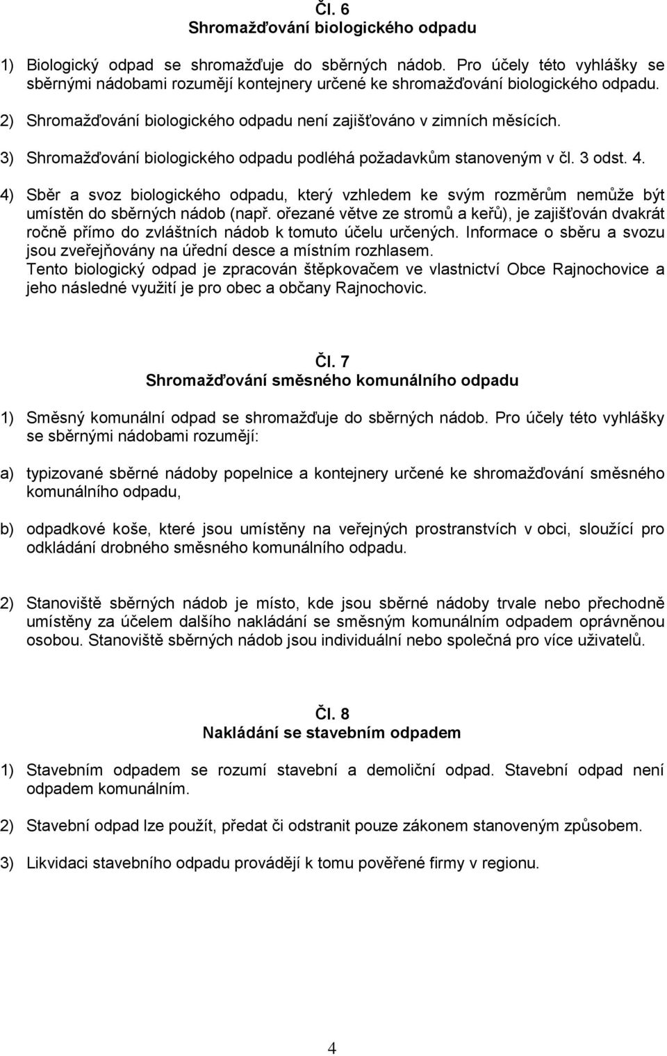 3) Shromažďování biologického odpadu podléhá požadavkům stanoveným v čl. 3 odst. 4. 4) Sběr a svoz biologického odpadu, který vzhledem ke svým rozměrům nemůže být umístěn do sběrných nádob (např.