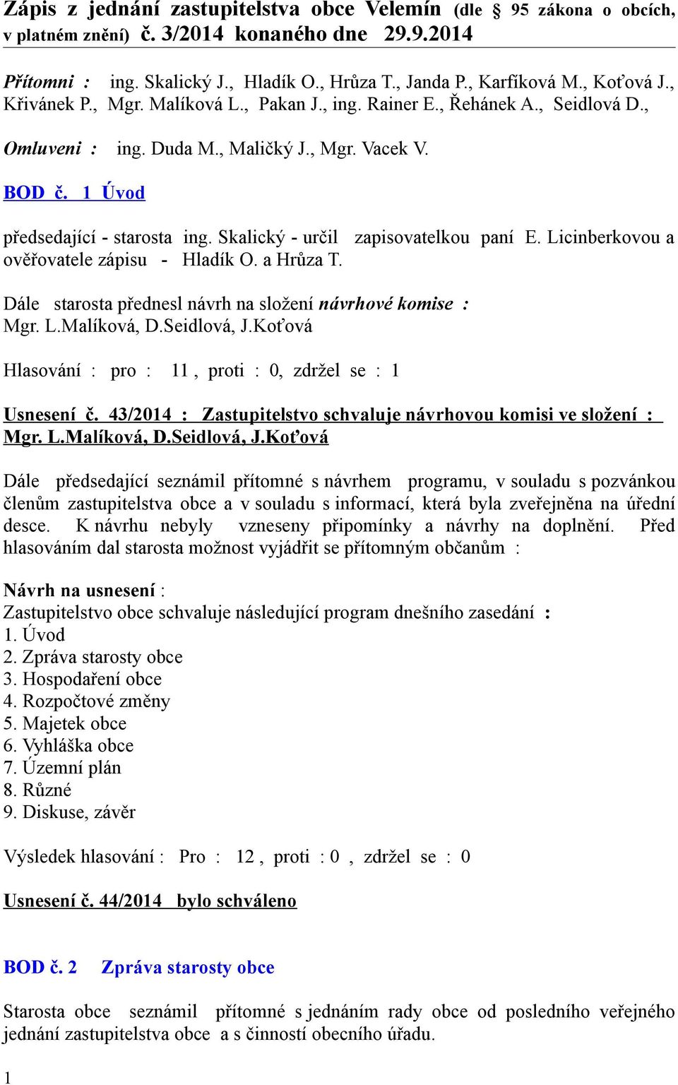 Skalický - určil zapisovatelkou paní E. Licinberkovou a ověřovatele zápisu - Hladík O. a Hrůza T. Dále starosta přednesl návrh na složení návrhové komise : Mgr. L.Malíková, D.Seidlová, J.