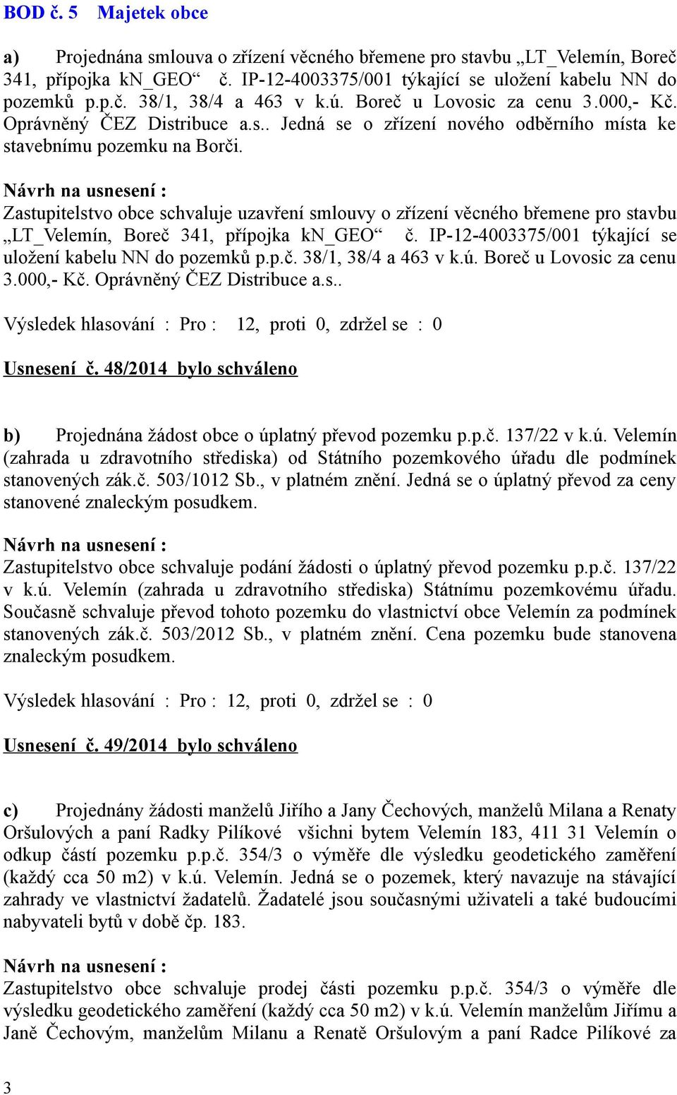 Zastupitelstvo obce schvaluje uzavření smlouvy o zřízení věcného břemene pro stavbu LT_Velemín, Boreč 341, přípojka kn_geo č. IP-12-4003375/001 týkající se uložení kabelu NN do pozemků p.p.č. 38/1, 38/4 a 463 v k.