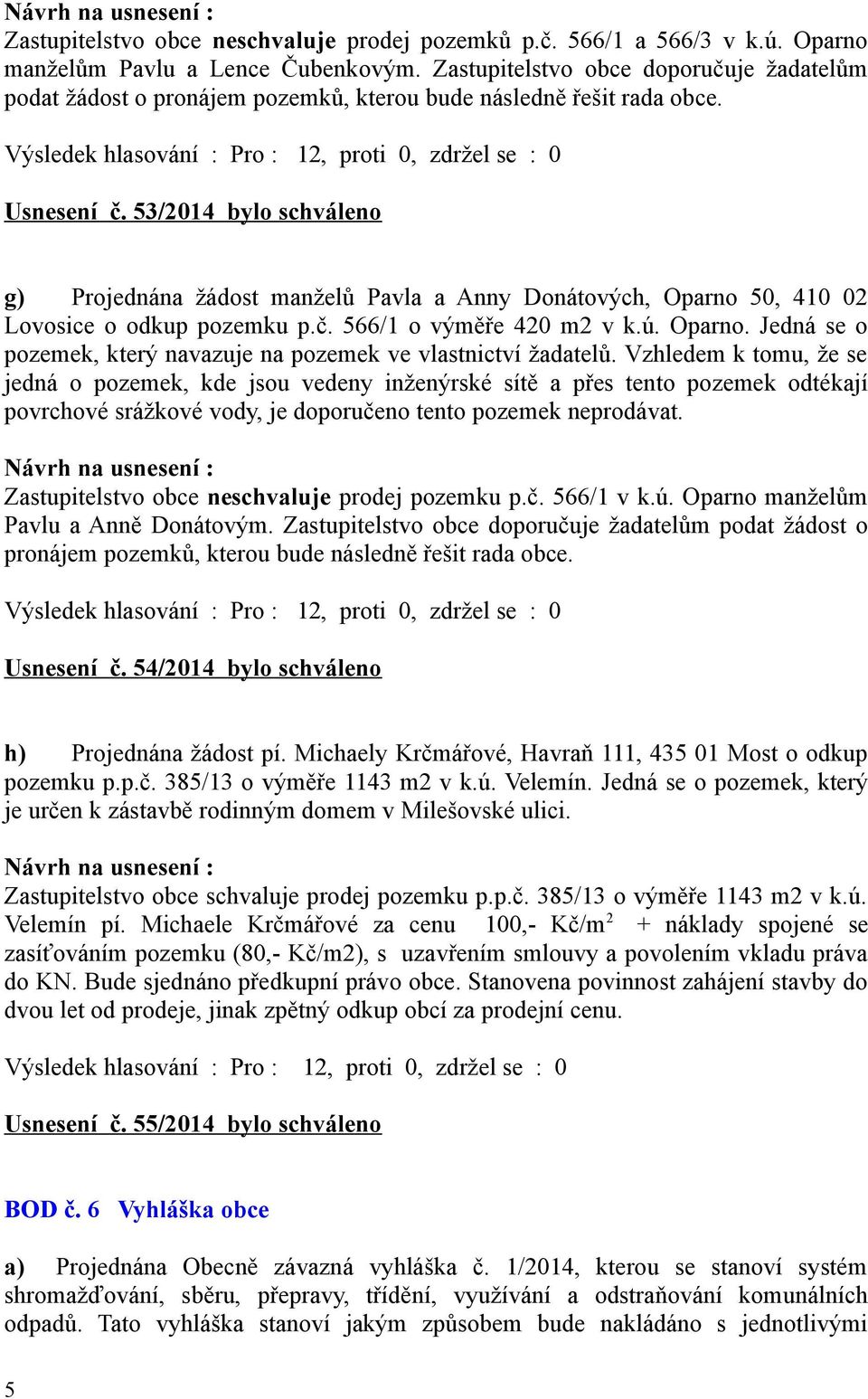 53/2014 bylo schváleno g) Projednána žádost manželů Pavla a Anny Donátových, Oparno 50, 410 02 Lovosice o odkup pozemku p.č. 566/1 o výměře 420 m2 v k.ú. Oparno. Jedná se o pozemek, který navazuje na pozemek ve vlastnictví žadatelů.
