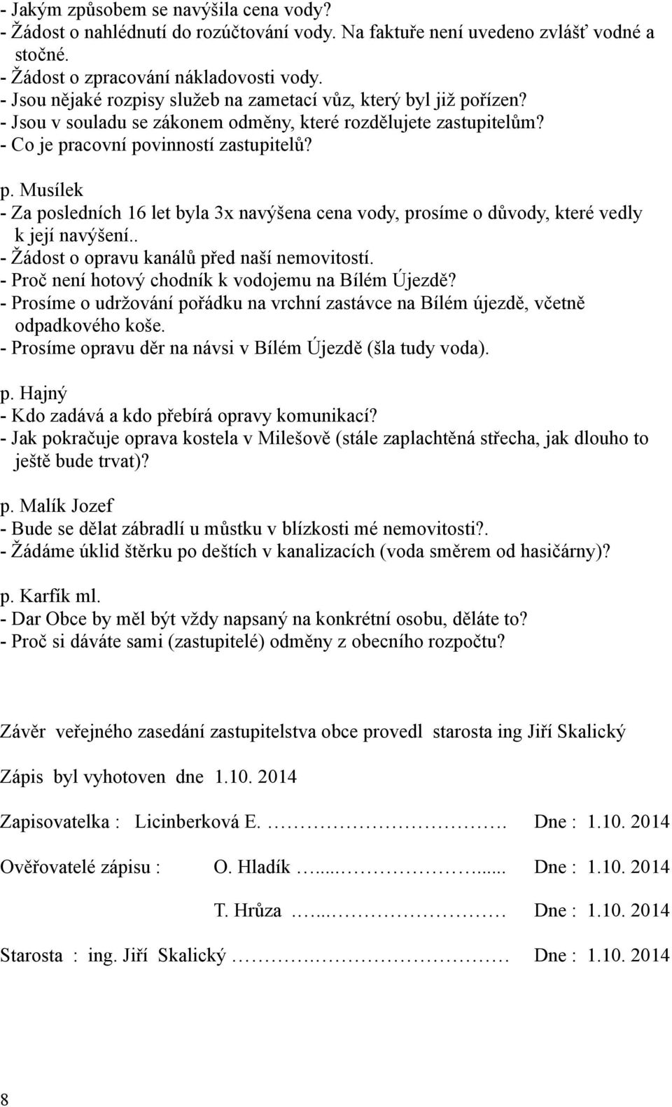 . - Žádost o opravu kanálů před naší nemovitostí. - Proč není hotový chodník k vodojemu na Bílém Újezdě? - Prosíme o udržování pořádku na vrchní zastávce na Bílém újezdě, včetně odpadkového koše.