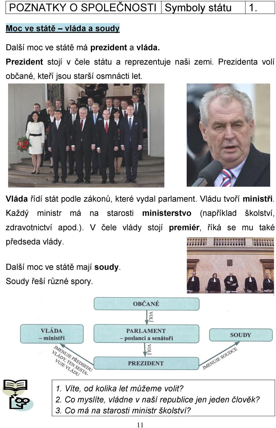 Vláda řídí stát podle zákonů, které vydal parlament. Vládu tvoří ministři. Každý ministr má na starosti ministerstvo (například školství, zdravotnictví apod.