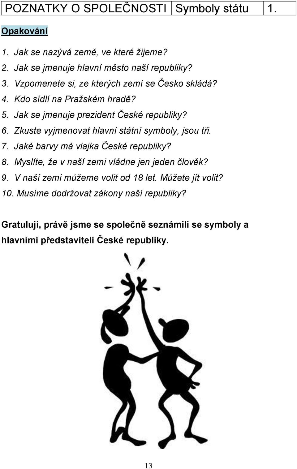 Zkuste vyjmenovat hlavní státní symboly, jsou tři. 7. Jaké barvy má vlajka České republiky? 8. Myslíte, že v naší zemi vládne jen jeden člověk? 9.