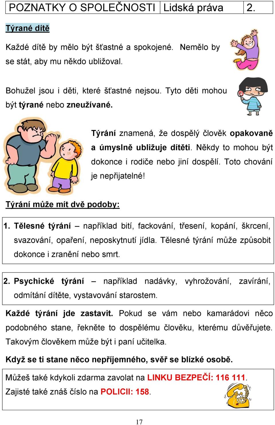 Týrání může mít dvě podoby: 1. Tělesné týrání například bití, fackování, třesení, kopání, škrcení, svazování, opaření, neposkytnutí jídla. Tělesné týrání může způsobit dokonce i zranění nebo smrt. 2.