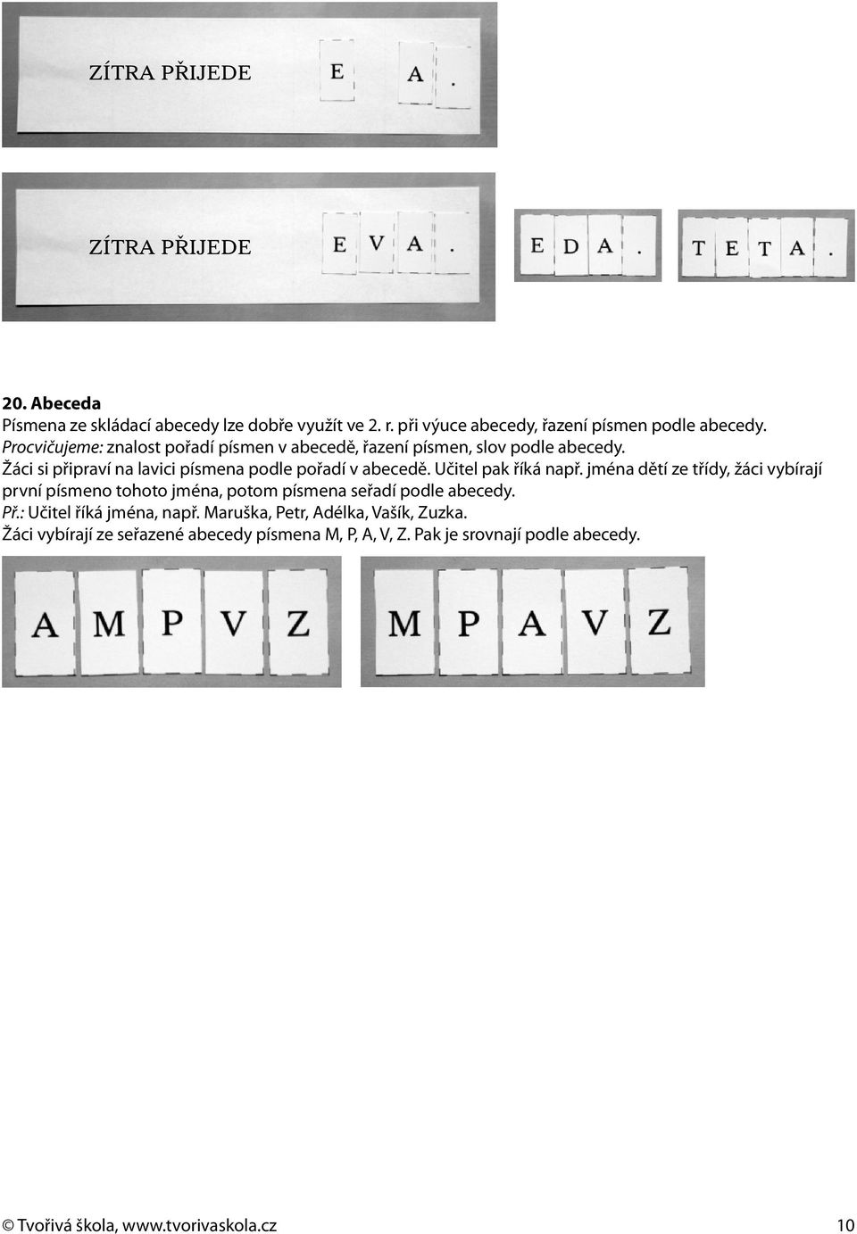 Učitel pak říká např. jména dětí ze třídy, žáci vybírají první písmeno tohoto jména, potom písmena seřadí podle abecedy. Př.