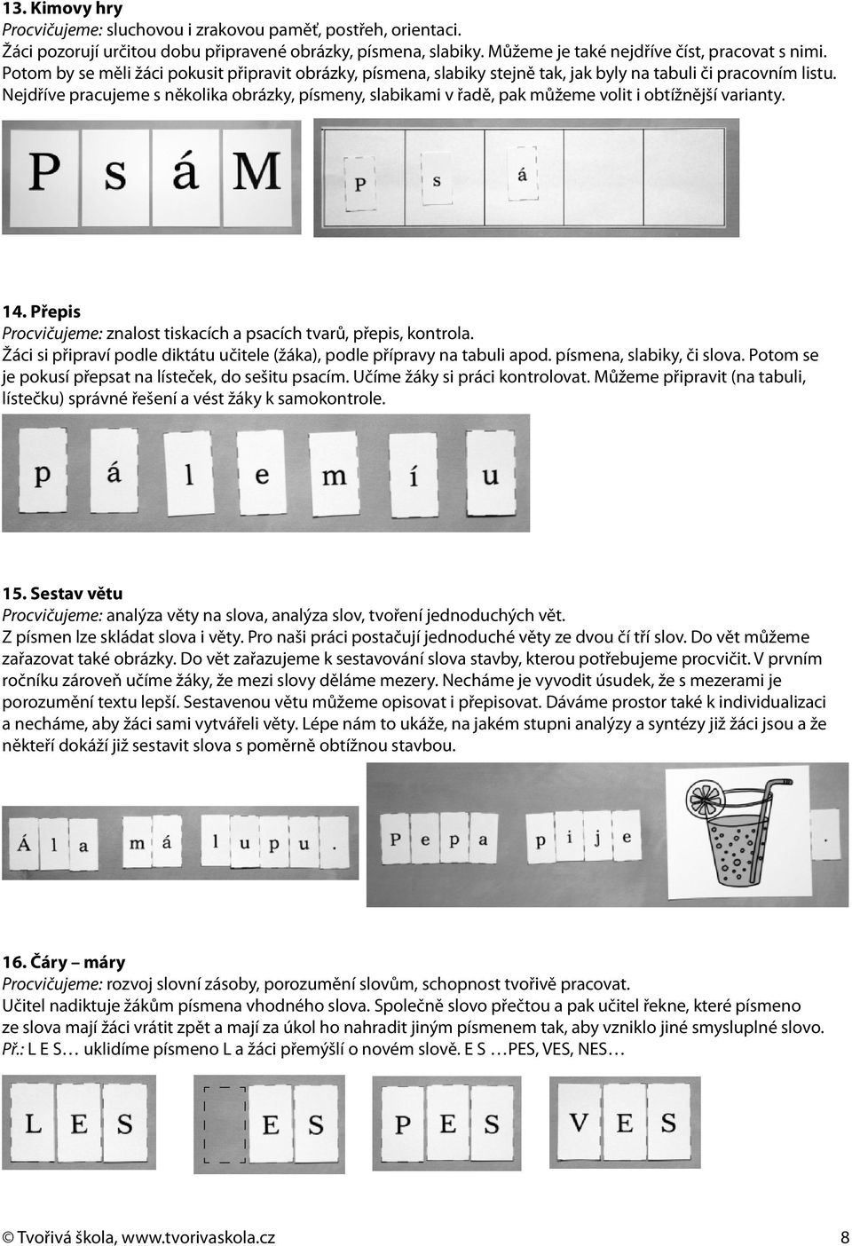 Nejdříve pracujeme s několika obrázky, písmeny, slabikami v řadě, pak můžeme volit i obtížnější varianty. 14. Přepis Procvičujeme: znalost tiskacích a psacích tvarů, přepis, kontrola.
