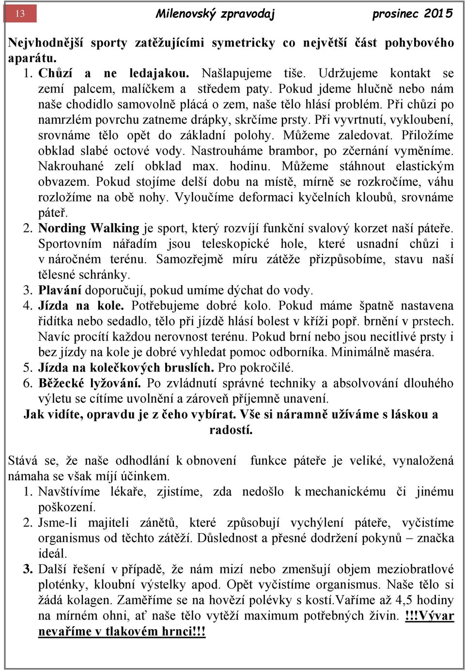 Při chůzi po namrzlém povrchu zatneme drápky, skrčíme prsty. Při vyvrtnutí, vykloubení, srovnáme tělo opět do základní polohy. Můžeme zaledovat. Přiložíme obklad slabé octové vody.
