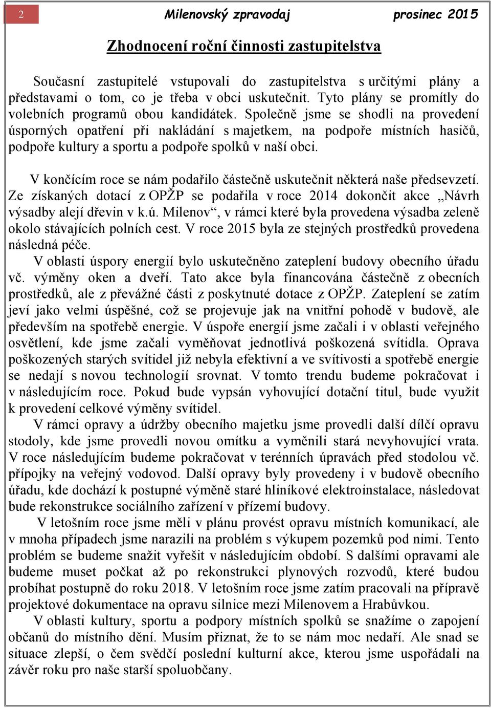 Společně jsme se shodli na provedení úsporných opatření při nakládání s majetkem, na podpoře místních hasičů, podpoře kultury a sportu a podpoře spolků v naší obci.