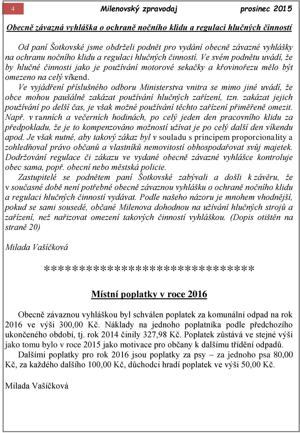 Ve vyjádření příslušného odboru Ministerstva vnitra se mimo jiné uvádí, že obce mohou paušálně zakázat používání hlučných zařízení, tzn.
