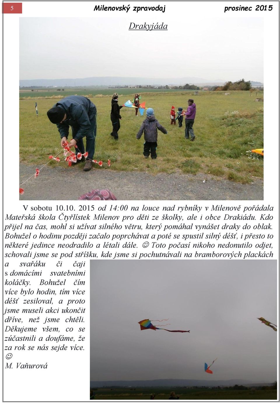 Bohužel o hodinu později začalo poprchávat a poté se spustil silný déšť, i přesto to některé jedince neodradilo a létali dále.
