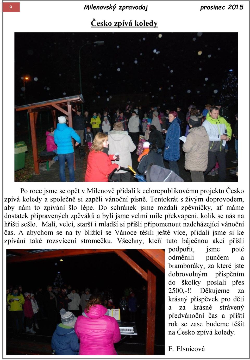 Malí, velcí, starší i mladší si přišli připomenout nadcházející vánoční čas. A abychom se na ty blížící se Vánoce těšili ještě více, přidali jsme si ke zpívání také rozsvícení stromečku.