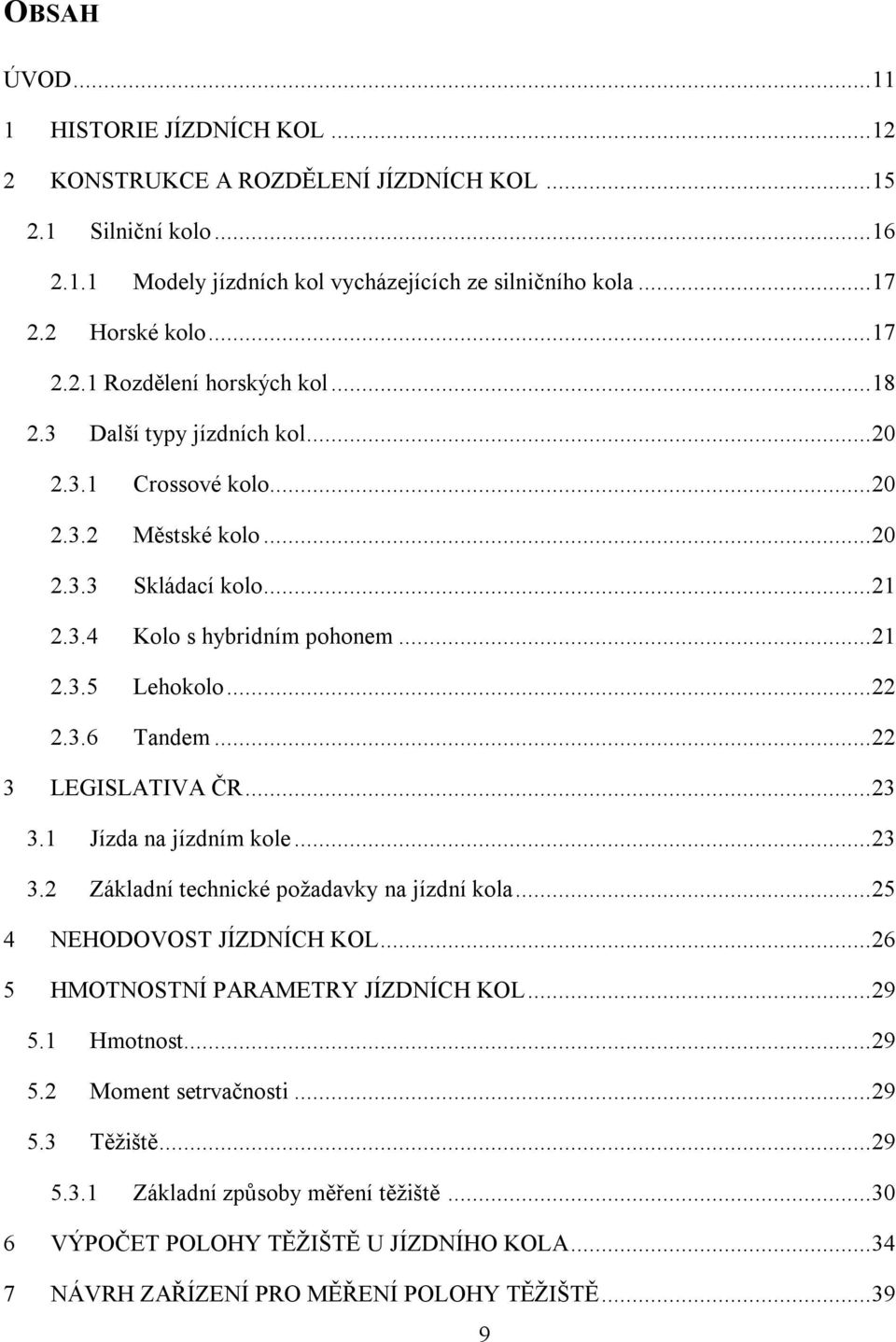 .. 22 2.3.6 Tandem... 22 3 LEGISLATIVA ČR... 23 3.1 Jízda na jízdním kole... 23 3.2 Základní technické požadavky na jízdní kola... 25 4 NEHODOVOST JÍZDNÍCH KOL... 26 5 HMOTNOSTNÍ PARAMETRY JÍZDNÍCH KOL.