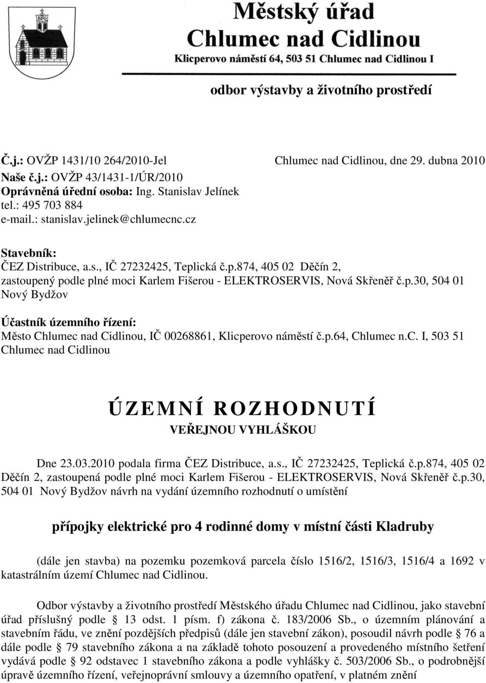 p.30, 504 01 Nový Bydžov Účastník územního řízení: Město Chlumec nad Cidlinou, IČ 00268861, Klicperovo náměstí č.p.64, Chlumec n.c. I, 503 51 Chlumec nad Cidlinou Ú ZEMNÍ ROZHODNUTÍ VEŘEJNOU VYHLÁŠKOU Dne 23.