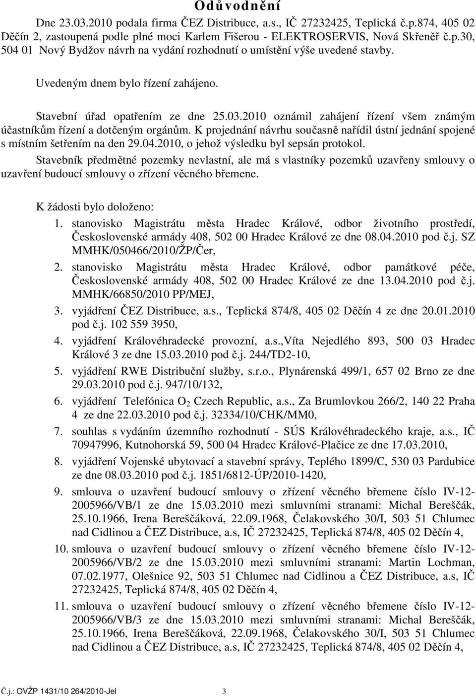 K projednání návrhu současně nařídil ústní jednání spojené s místním šetřením na den 29.04.2010, o jehož výsledku byl sepsán protokol.