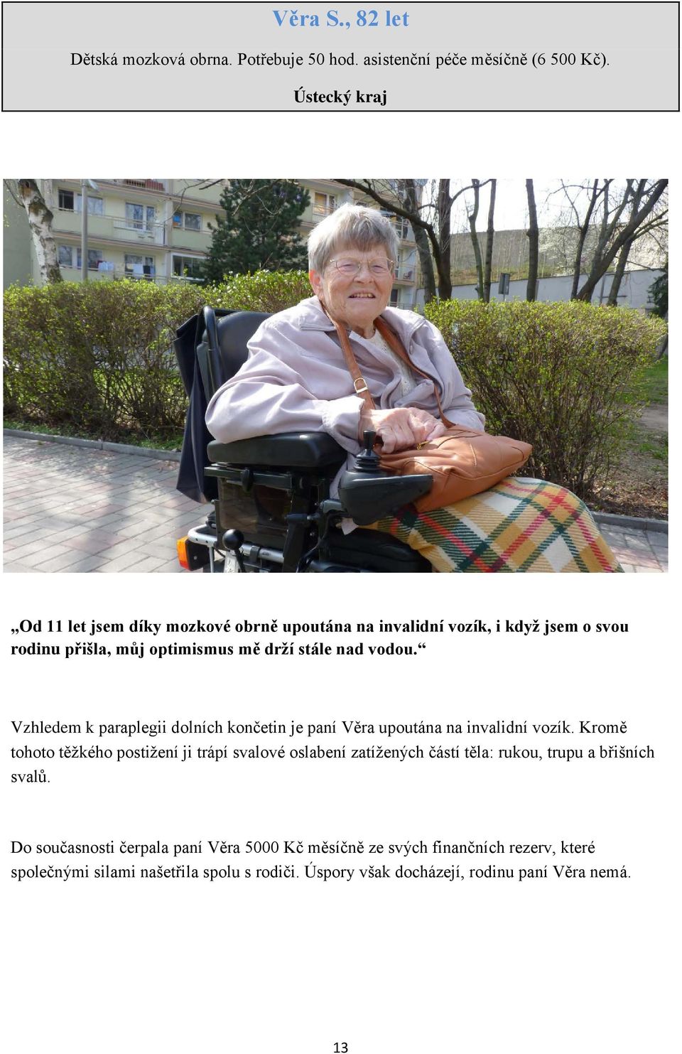 Vzhledem k paraplegii dolních končetin je paní Věra upoutána na invalidní vozík.