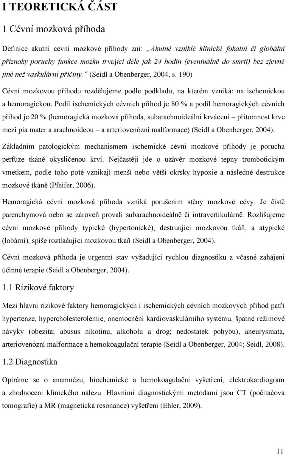 Podíl ischemických cévních příhod je 80 % a podíl hemoragických cévních příhod je 20 % (hemoragická mozková příhoda, subarachnoideální krvácení přítomnost krve mezi pia mater a arachnoideou a