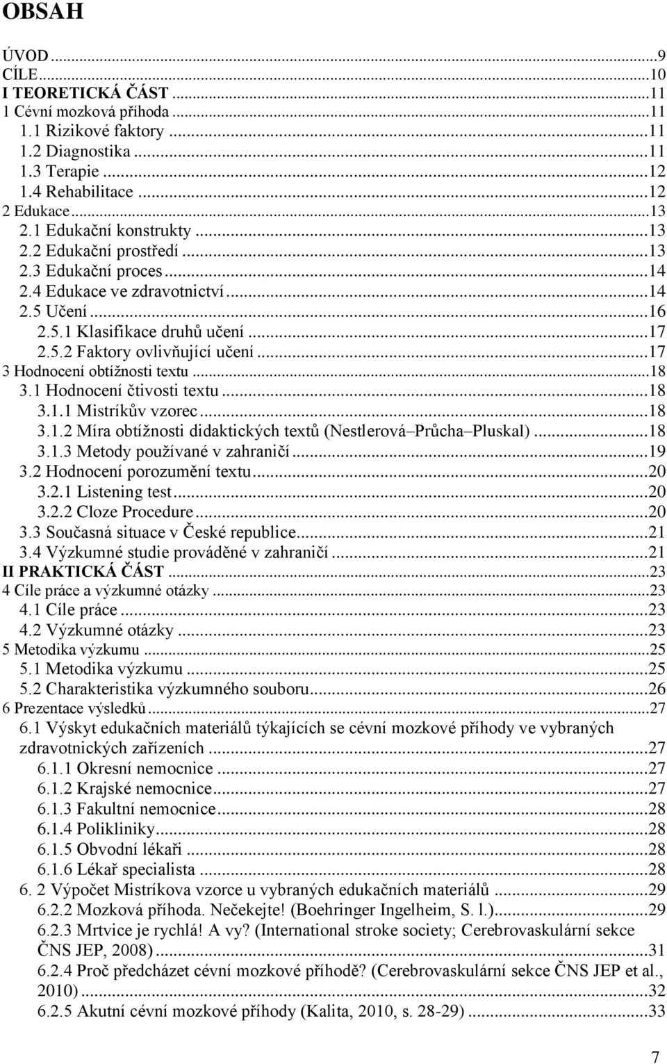 .. 17 3 Hodnocení obtíţnosti textu... 18 3.1 Hodnocení čtivosti textu... 18 3.1.1 Mistríkův vzorec... 18 3.1.2 Míra obtíţnosti didaktických textů (Nestlerová Průcha Pluskal)... 18 3.1.3 Metody pouţívané v zahraničí.