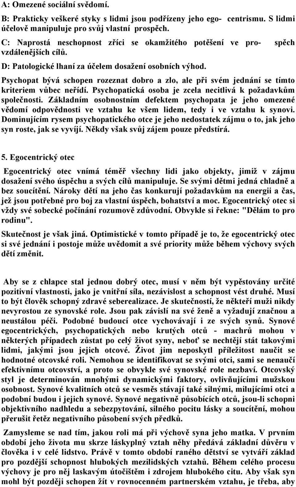 Psychopat bývá schopen rozeznat dobro a zlo, ale při svém jednání se tímto kriteriem vůbec neřídí. Psychopatická osoba je zcela necitlivá k požadavkům společnosti.