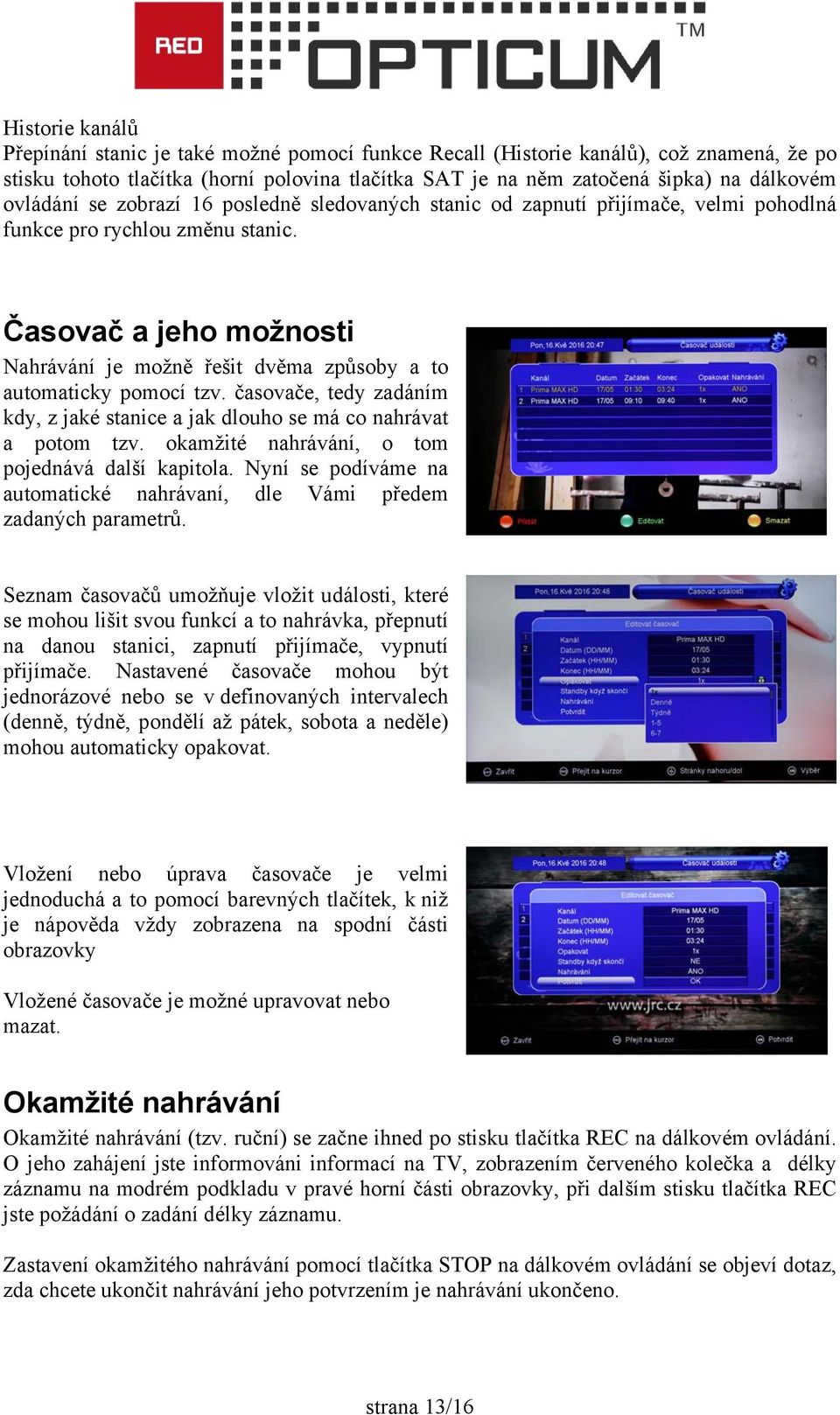 Časovač a jeho možnosti Nahrávání je možně řešit dvěma způsoby a to automaticky pomocí tzv. časovače, tedy zadáním kdy, z jaké stanice a jak dlouho se má co nahrávat a potom tzv.