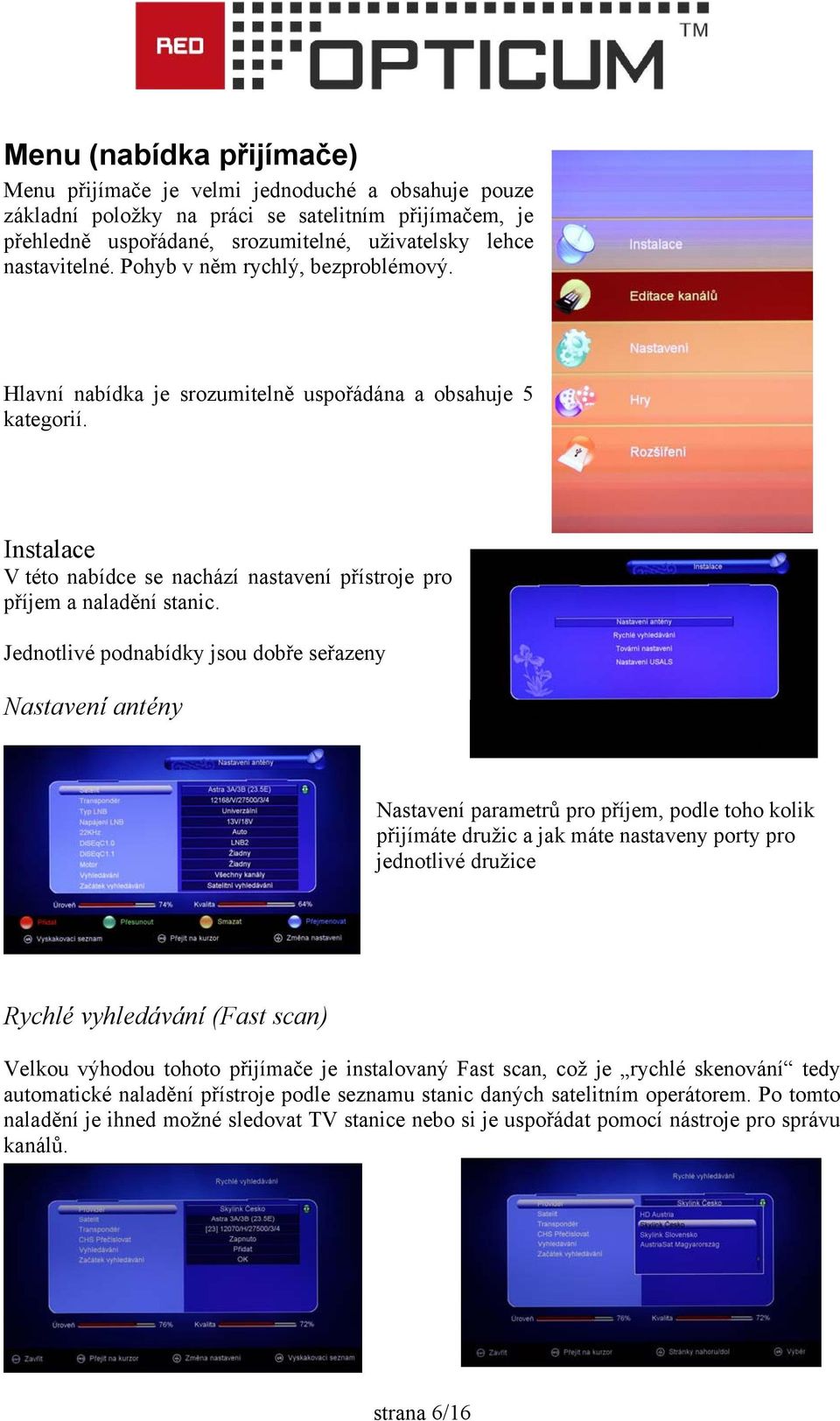 Jednotlivé podnabídky jsou dobře seřazeny Nastavení antény Nastavení parametrů pro příjem, podle toho kolik přijímáte družic a jak máte nastaveny porty pro jednotlivé družice Rychlé vyhledávání (Fast