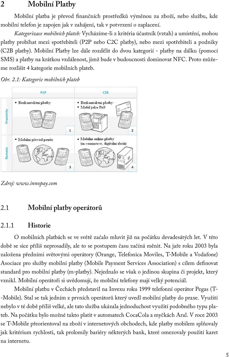 Mobilní Platby lze dále rozdělit do dvou kategorií - platby na dálku (pomocí SMS) a platby na krátkou vzdálenost, jimž bude v budoucnosti dominovat NFC.