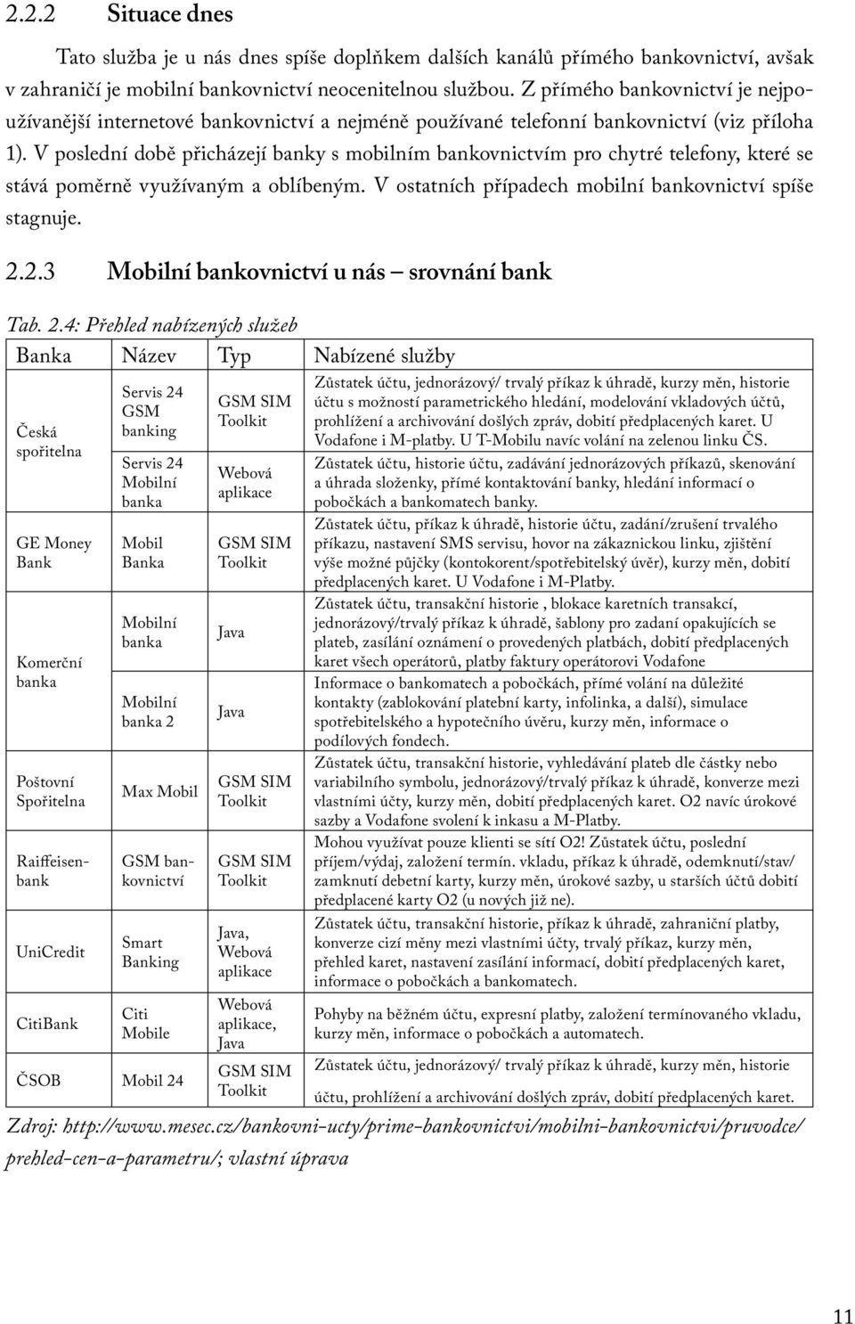 V poslední době přicházejí banky s mobilním bankovnictvím pro chytré telefony, které se stává poměrně využívaným a oblíbeným. V ostatních případech mobilní bankovnictví spíše stagnuje. 2.