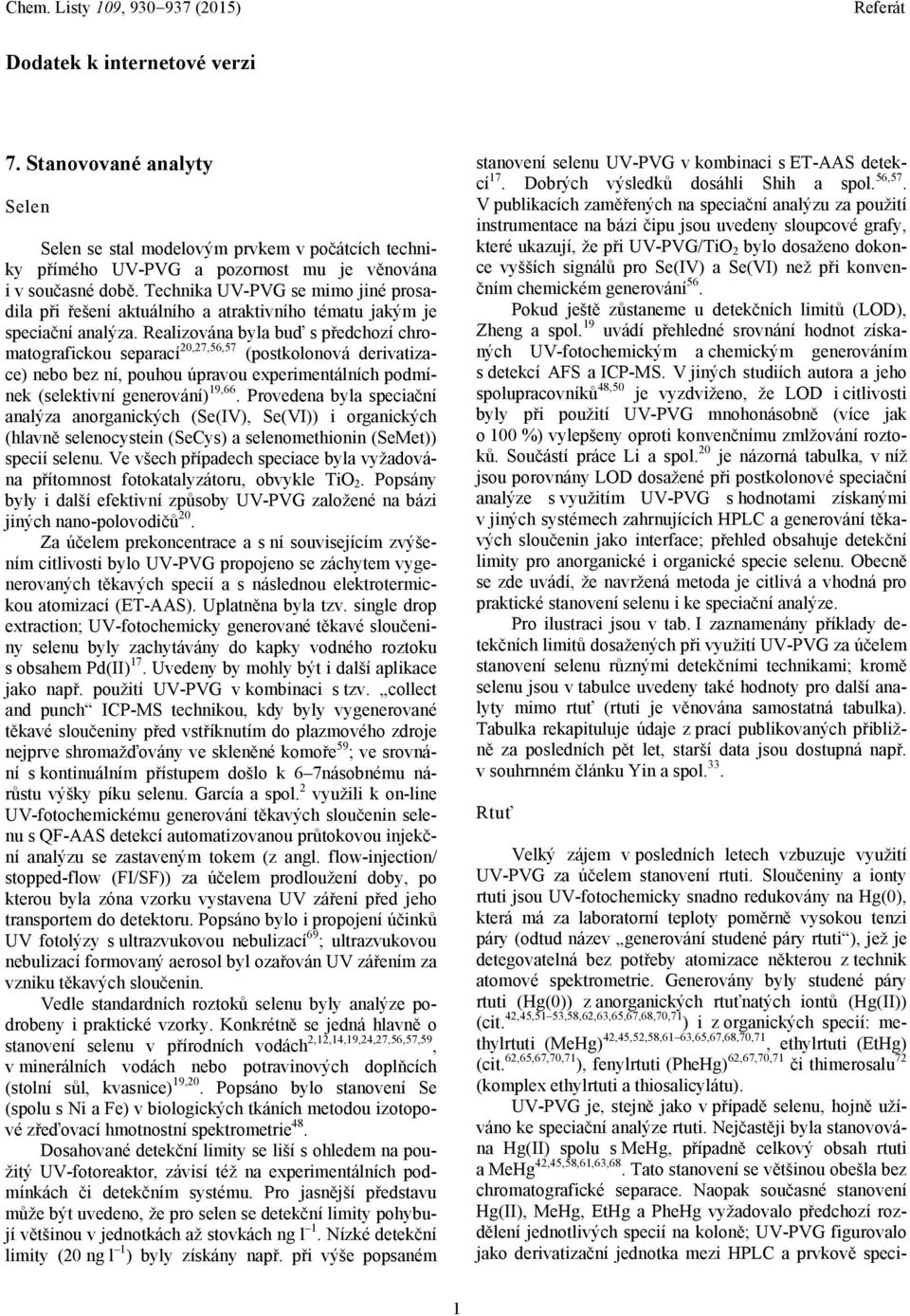 Realizována byla buď s předchozí chromatografickou separací 20,27,56,57 (postkolonová derivatizace) nebo bez ní, pouhou úpravou experimentálních podmínek (selektivní generování) 19,66.