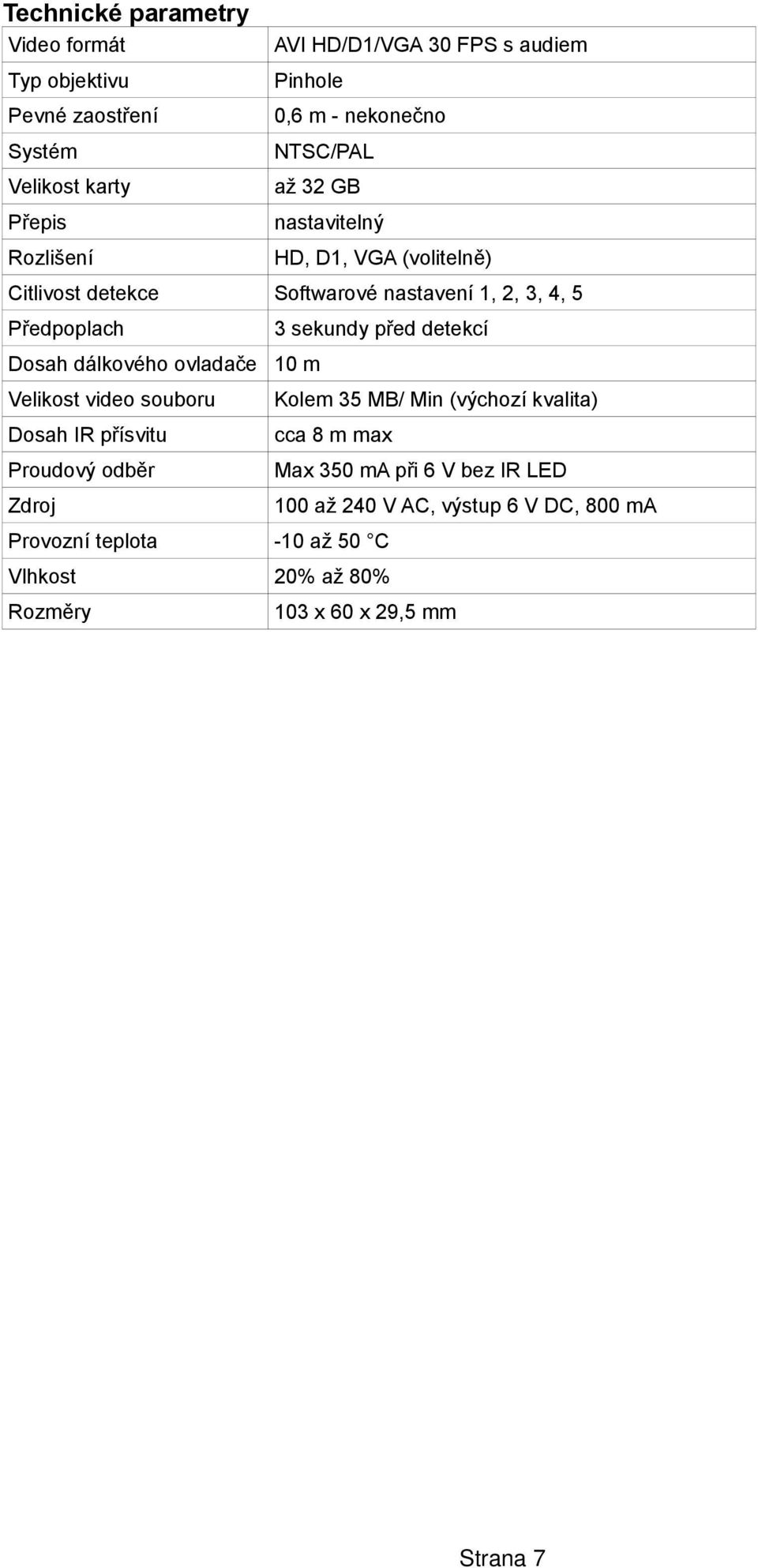 ovladače Velikost video souboru Dosah IR přísvitu Proudový odběr Zdroj 3 sekundy před detekcí 10 m Kolem 35 MB/ Min (výchozí kvalita) cca 8 m max