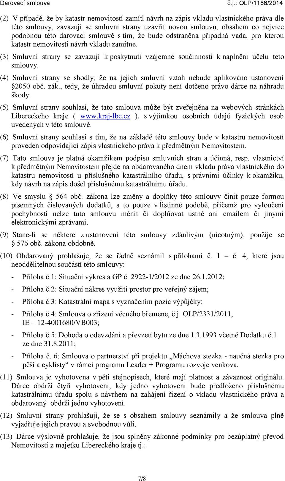 (4) Smluvní strany se shodly, že na jejich smluvní vztah nebude aplikováno ustanovení 2050 obč. zák., tedy, že úhradou smluvní pokuty není dotčeno právo dárce na náhradu škody.